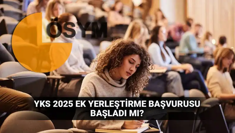 YKS Ek Tercih Süreci Başladı: 2025 Üniversite Yerleştirmeleri İçin Tüm Detaylar